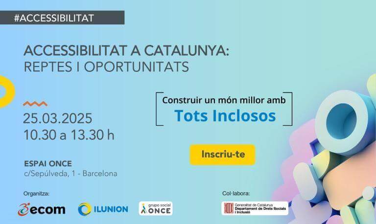 Accessibilitat a Catalunya: reptes i oportunitats. Construir un món millor amb tots inclosos. 25/03/2025. De 10:30 a 13:30 h. Espai ONCE (c/ Sepúlveda, 1, Barcelona).